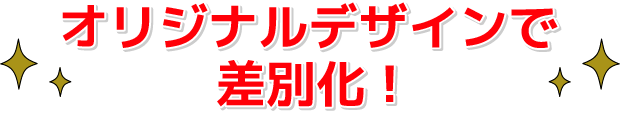 オリジナルデザインで差別化!